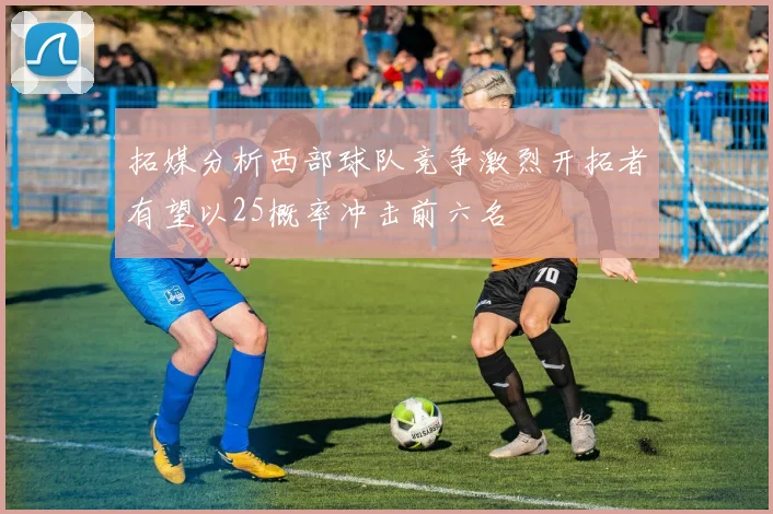 拓媒分析西部球队竞争激烈开拓者有望以25概率冲击前六名