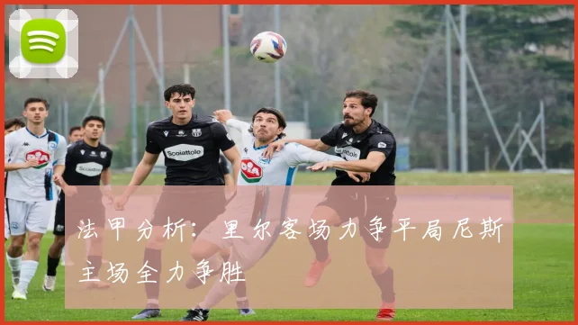 法甲分析：里尔客场力争平局尼斯主场全力争胜