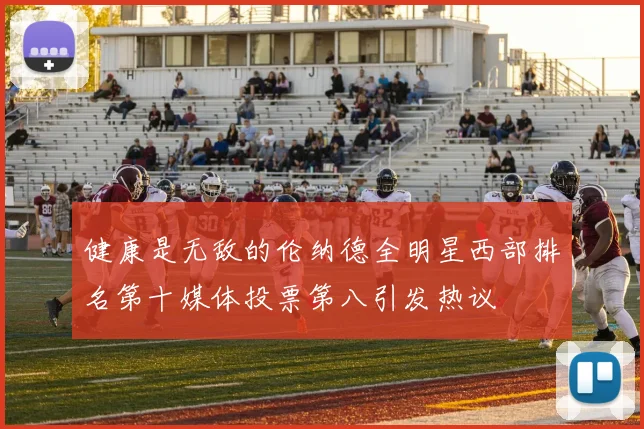 健康是无敌的伦纳德全明星西部排名第十媒体投票第八引发热议