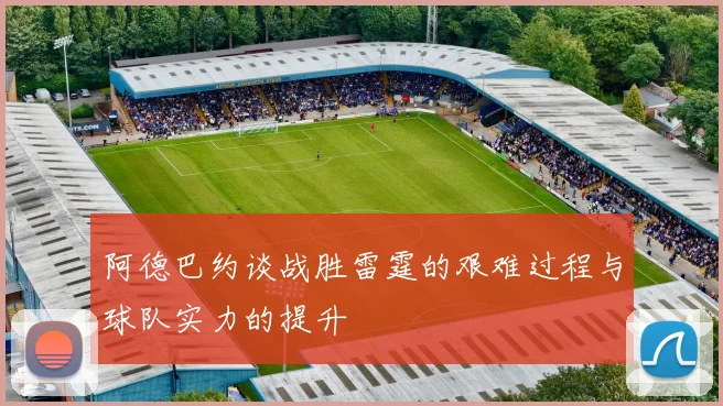 阿德巴约谈战胜雷霆的艰难过程与球队实力的提升