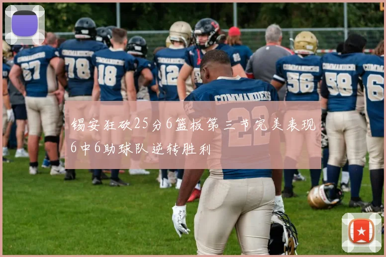 锡安狂砍25分6篮板第三节完美表现6中6助球队逆转胜利