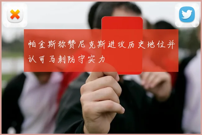 帕金斯称赞尼克斯进攻历史地位并认可马刺防守实力