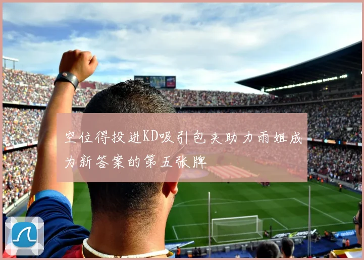 空位得投进KD吸引包夹助力雨姐成为新答案的第五张牌
