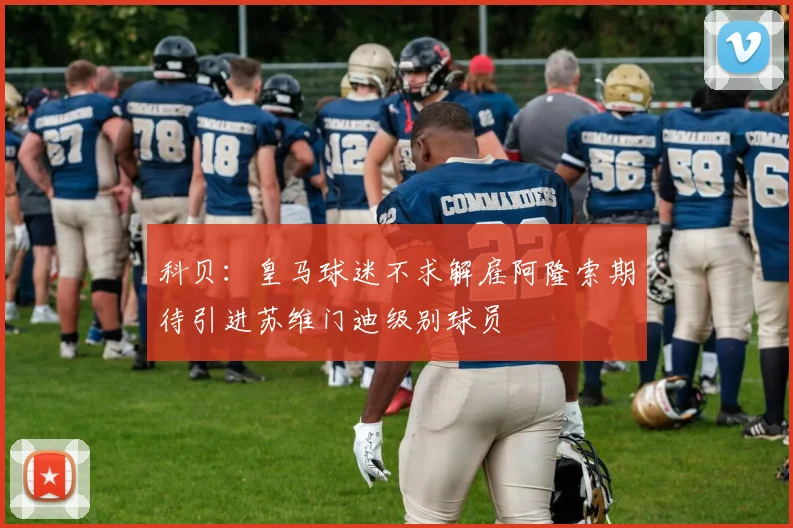 科贝：皇马球迷不求解雇阿隆索期待引进苏维门迪级别球员