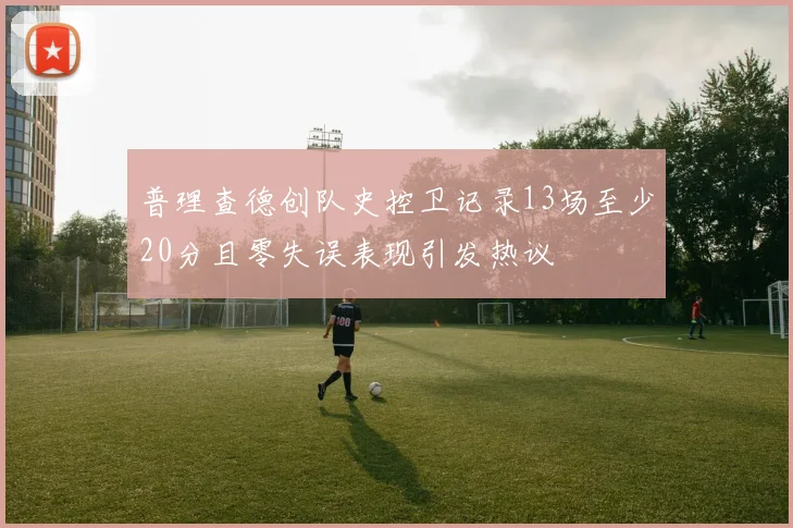 普理查德创队史控卫记录13场至少20分且零失误表现引发热议