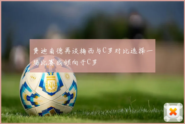 费迪南德再谈梅西与C罗对比选择一场比赛我倾向于C罗