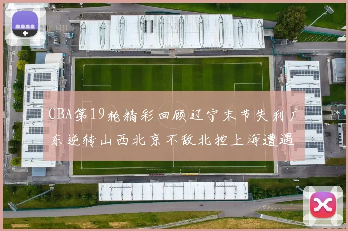 CBA第19轮精彩回顾辽宁末节失利广东逆转山西北京不敌北控上海遭遇浙江重创