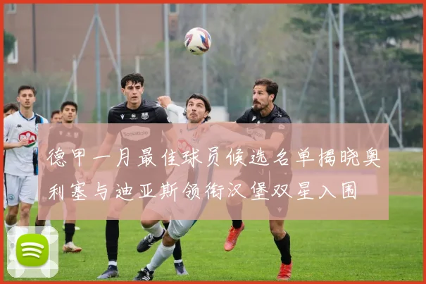 德甲一月最佳球员候选名单揭晓奥利塞与迪亚斯领衔汉堡双星入围