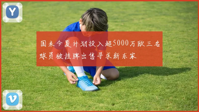 国米今夏计划投入超5000万欧三名球员被挂牌出售寻求新东家